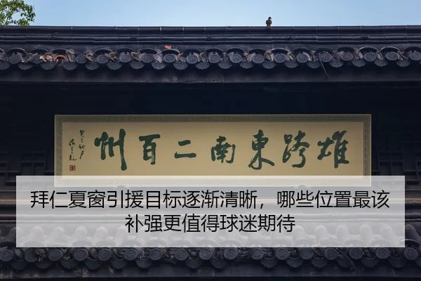 拜仁夏窗引援目标逐渐清晰，哪些位置最该补强更值得球迷期待